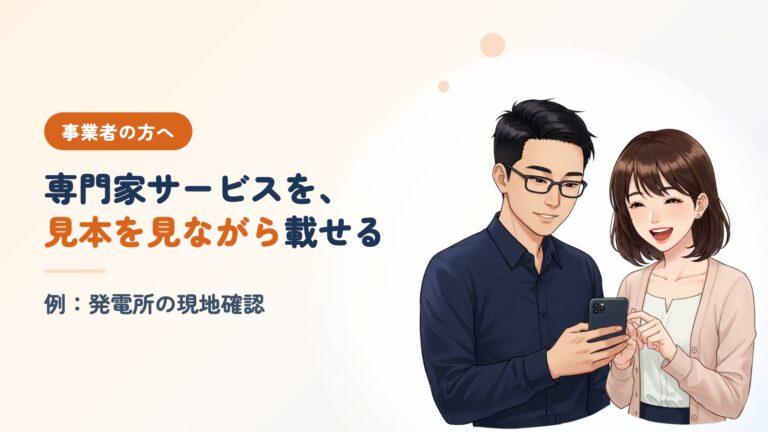 事業者の方へ。専門家サービスを、見本を見ながら載せる。例：発電所の現地確認